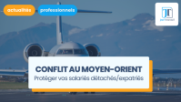 Conflit au Moyen-Orient : comment protéger vos salariés détachés ou expatriés ?