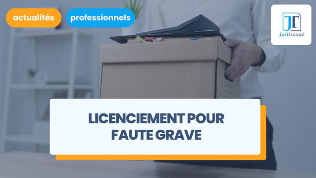 Licenciement pour faute grave : la procédure pour employeurs et salariés